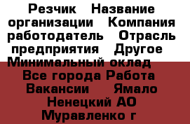 Резчик › Название организации ­ Компания-работодатель › Отрасль предприятия ­ Другое › Минимальный оклад ­ 1 - Все города Работа » Вакансии   . Ямало-Ненецкий АО,Муравленко г.